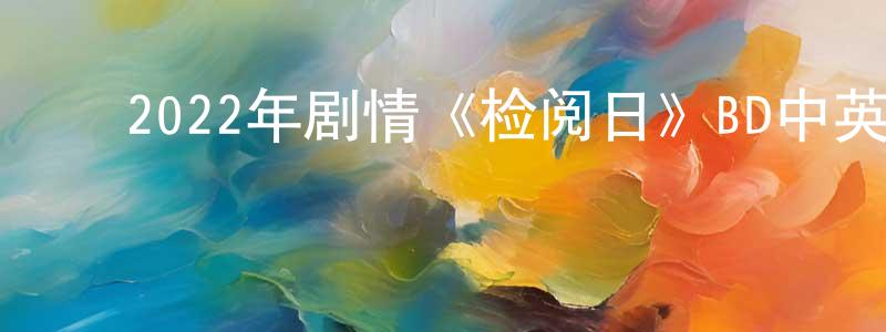 白吉胜的动漫综艺大全,2022年剧情《检阅日》BD中英双字迅雷下载_电影天堂